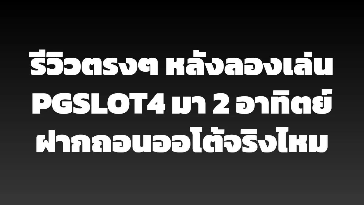 รีวิวตรงๆ หลังลองเล่น PGSLOT4 มา 2 อาทิตย์ ฝากถอนออโต้จริงไหม